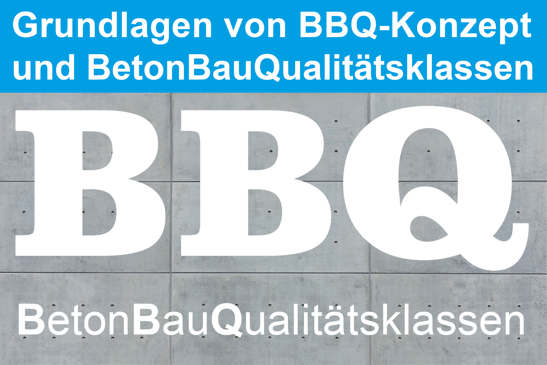 Grundlagen von BBQ-Konzept und BetonBauQualit&auml;tsklassen 