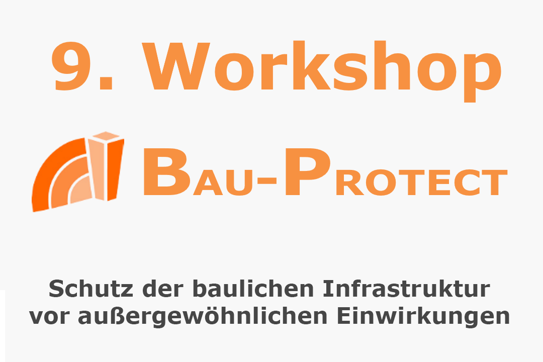 9. Workshop BAU-PROTECT: Schutz der baulichen Infrastruktur vor außergewöhnlichen Einwirkungen
